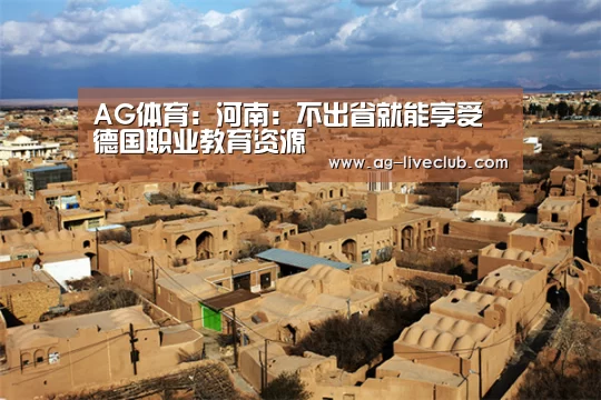 AG体育:河南:不出省就能享受德国职业教育资源(图3) AG足球
